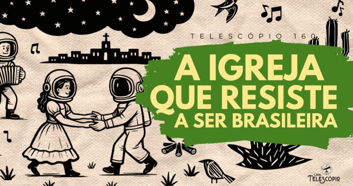 Ilustração estilo cordel de dois astronautas dançando em um cenário que remete ao nordeste. Na frente, título do episódio "A Igreja que Resiste a Ser Brasileira" e a legenda "Telescópio 160".