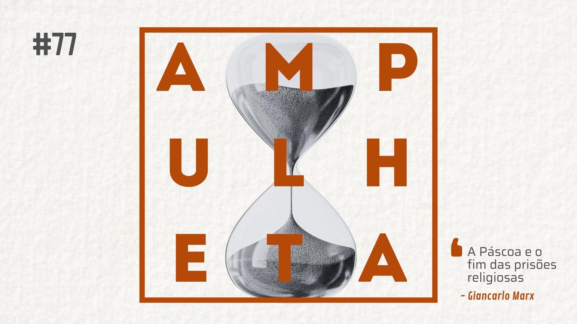 Imagem de fundo com uma ampulheta em preto e branco. Na frente o nome do podcast (Ampulheta) escrito em laranja e cercado por um quadro também em laranja. No canto superior esquerdo, está escrito "77", referente ao número do episódio. No canto inferior direito está escrito o título do episódio: A Páscoa e o fim das Prisões Religiosas". Abaixo do título do episódio está escrito o nome do autor: Giancarlo Marx.