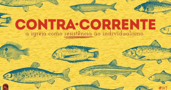Plano de fundo amarelo. Na frente o letreiro "Contra Corrente - a igreja como resistência ao individualismo". Abaixo o letreiro "Podcrent 147" e imagem de diferentes peixes nadando para a esquerda.