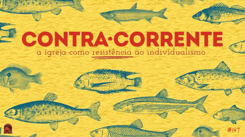 Podcrent Vitrine WideScreen - 114 Plano de fundo amarelo. Na frente o letreiro "Contra Corrente - a igreja como resistência ao individualismo". Abaixo o letreiro "Podcrent 147" e imagem de diferentes peixes nadando para a esquerda.