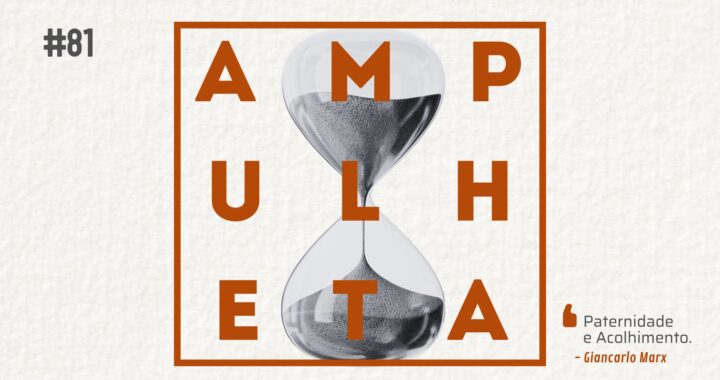 Imagem de fundo com uma ampulheta em preto e branco. Na frente o nome do podcast (Ampulheta) escrito em laranja e cercado por um quadro também em laranja. No canto superior esquerdo, está escrito "81", referente ao número do episódio. No canto inferior direito está escrito o título do episódio: "Paternidade e Acolhimento". Abaixo do título do episódio está escrito o nome do autor: Giancarlo Marx.