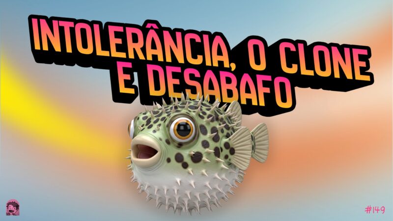 Plano de fundo multicolorido em azul amarelo e laranja. Na frente o letreiro "Intolerância, o clone e desabafo". Abaixo o letreiro "Podcrent 149" e imagem de um peixe Baiacu.